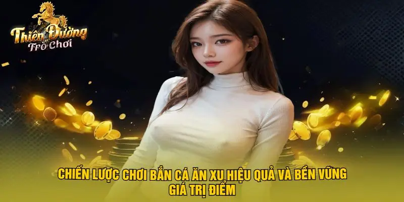 Chiến Lược Chơi Bắn Cá Ăn Xu Hiệu Quả Và Bền Vững
