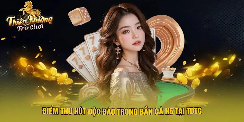 Điểm Thu Hút Độc Đáo Trong Bắn Cá H5 Tại TDTC