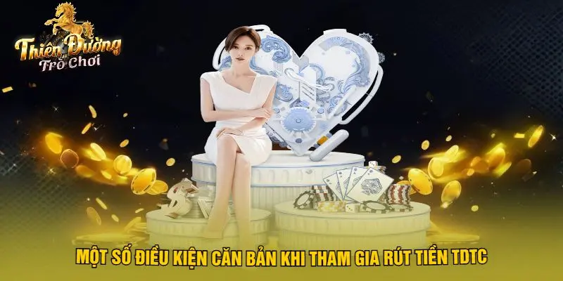Một Số Điều Kiện Căn Bản Khi Tham Gia Rút Tiền TDTC