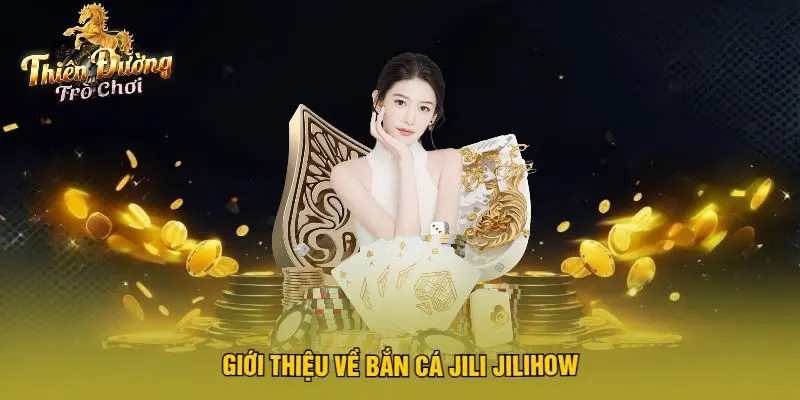 Giới Thiệu Về Bắn Cá Jili Jilihow
